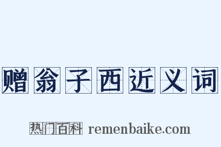 赠翁子西近义词是什么意思的图片